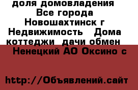 1/4 доля домовладения - Все города, Новошахтинск г. Недвижимость » Дома, коттеджи, дачи обмен   . Ненецкий АО,Оксино с.